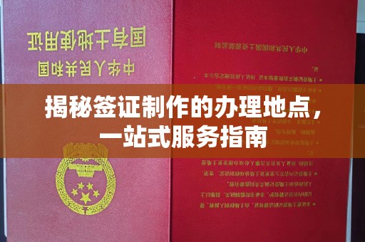 蓬江揭秘签证制作的办理地点，一站式服务指南